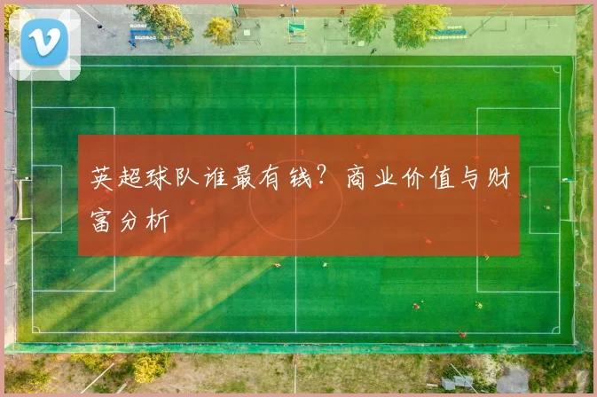 英超球队谁最有钱？商业价值与财富分析
