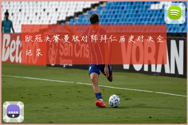 欧冠决赛曼联对阵拜仁历史对决全记录