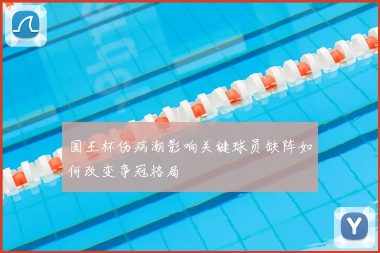 国王杯伤病潮影响关键球员缺阵如何改变争冠格局